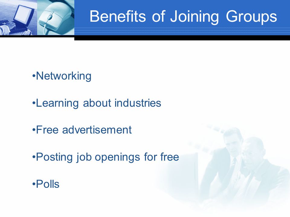 Benefits of Joining Groups Networking Learning about industries Free advertisement Posting job openings for free Polls