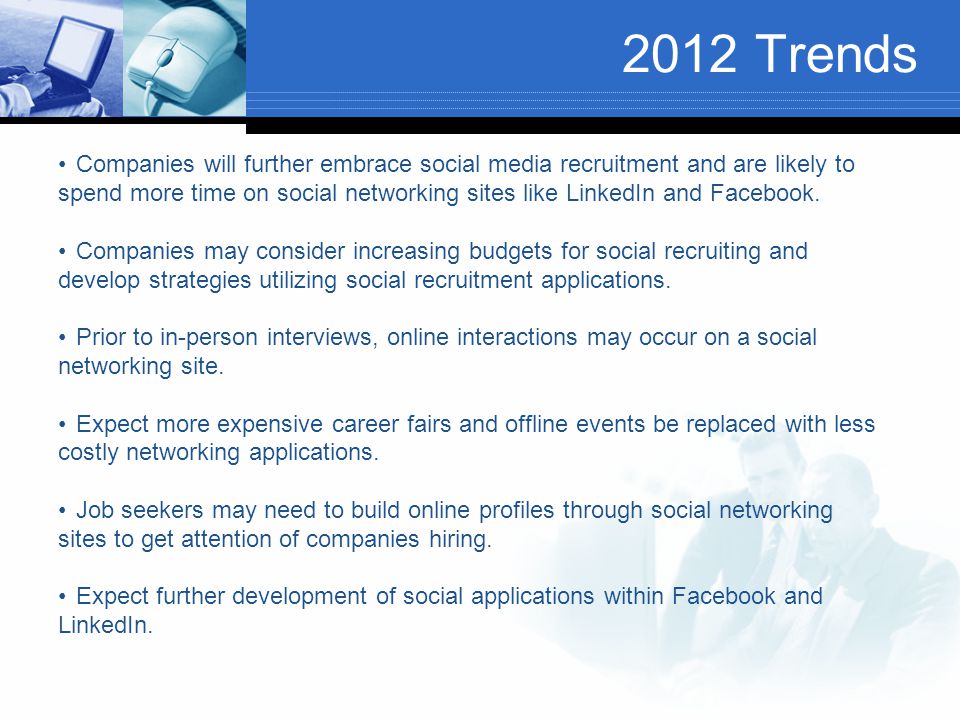 2012 Trends Companies will further embrace social media recruitment and are likely to spend more time on social networking sites like LinkedIn and Facebook.