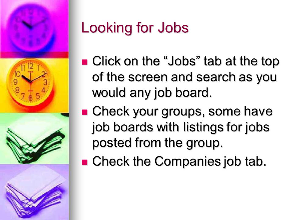Looking for Jobs Click on the Jobs tab at the top of the screen and search as you would any job board.