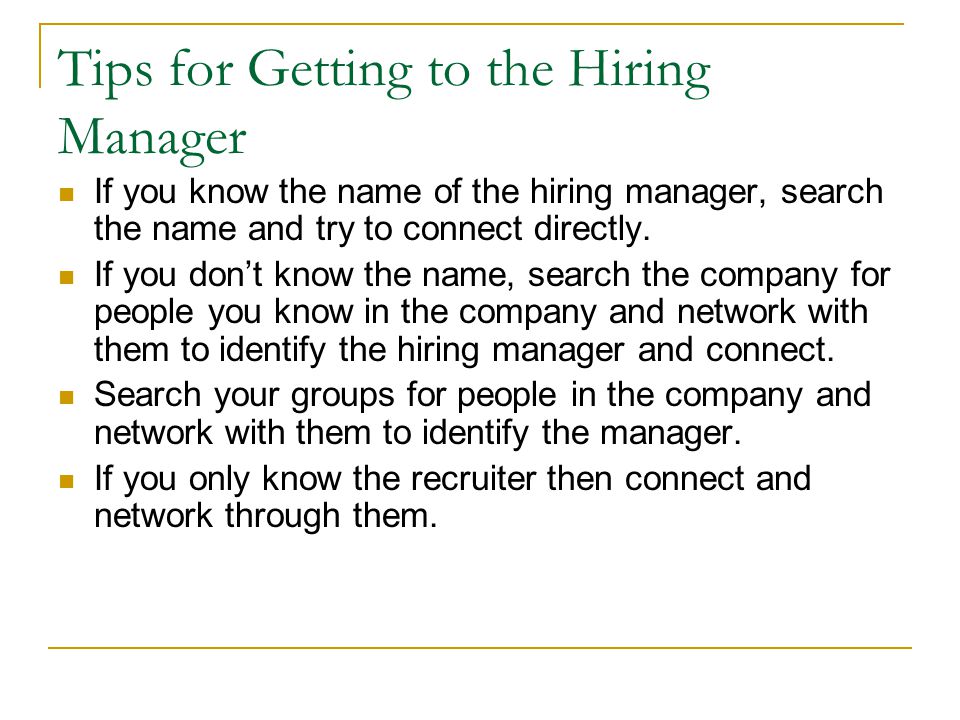 Tips for Getting to the Hiring Manager If you know the name of the hiring manager, search the name and try to connect directly.