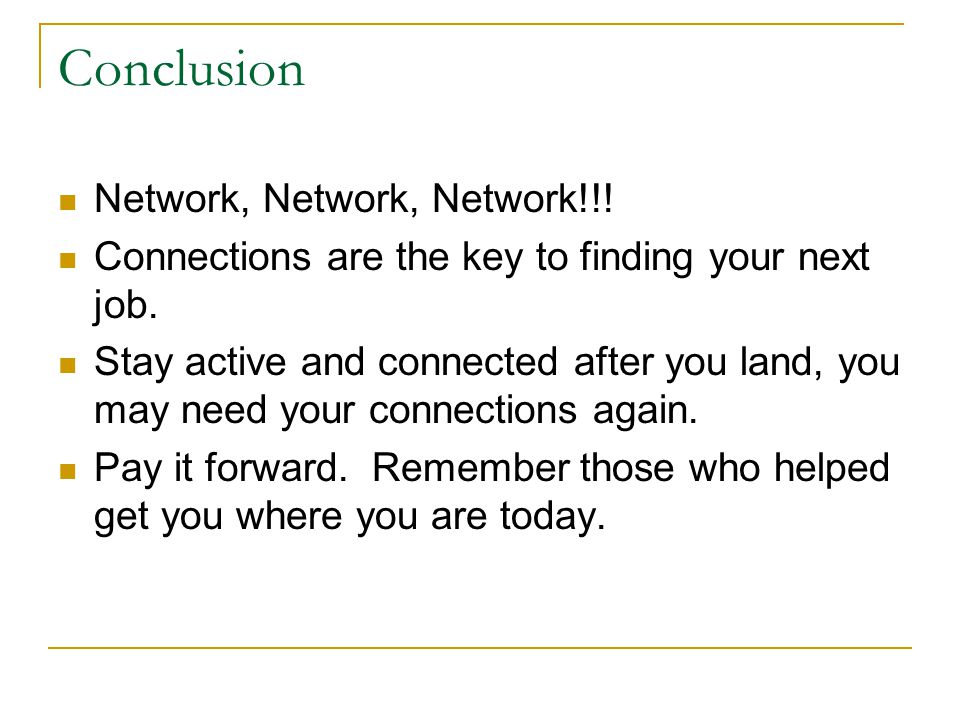 Conclusion Network, Network, Network!!. Connections are the key to finding your next job.