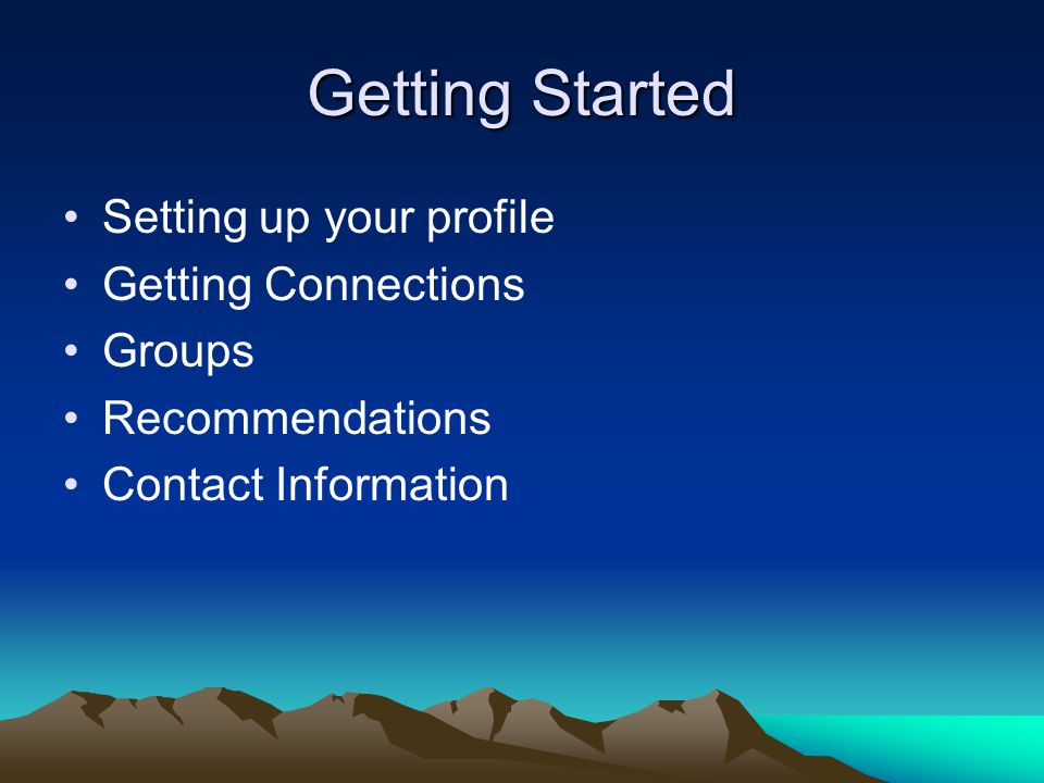 Getting Started Setting up your profile Getting Connections Groups Recommendations Contact Information