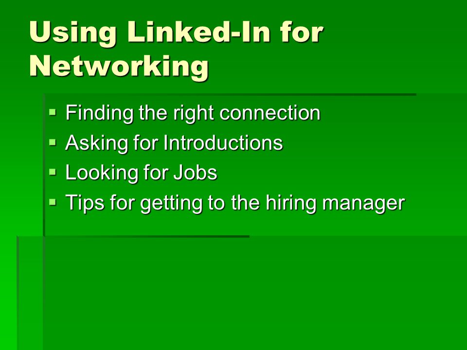 Using Linked-In for Networking  Finding the right connection  Asking for Introductions  Looking for Jobs  Tips for getting to the hiring manager