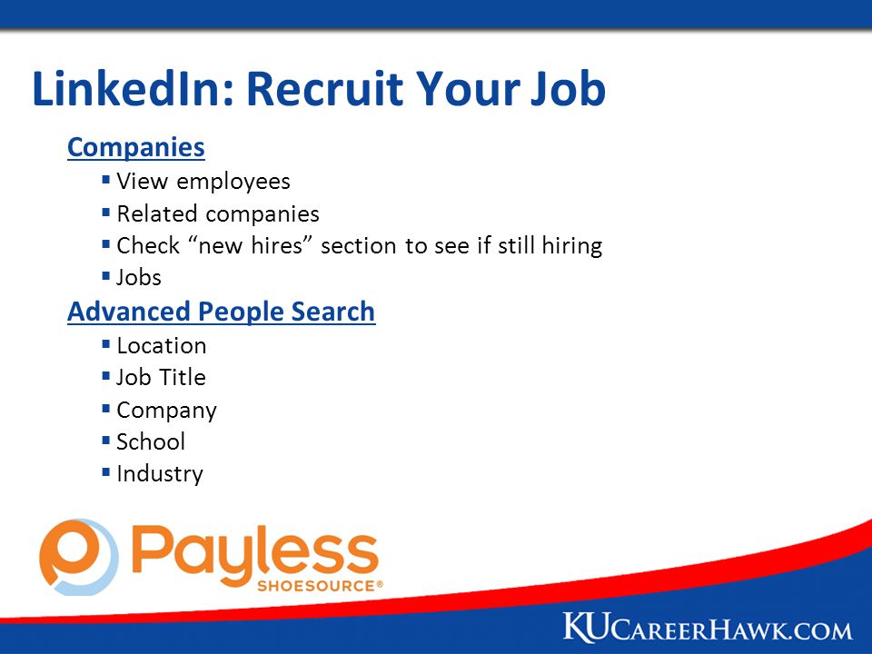 LinkedIn: Recruit Your Job Companies  View employees  Related companies  Check new hires section to see if still hiring  Jobs Advanced People Search  Location  Job Title  Company  School  Industry