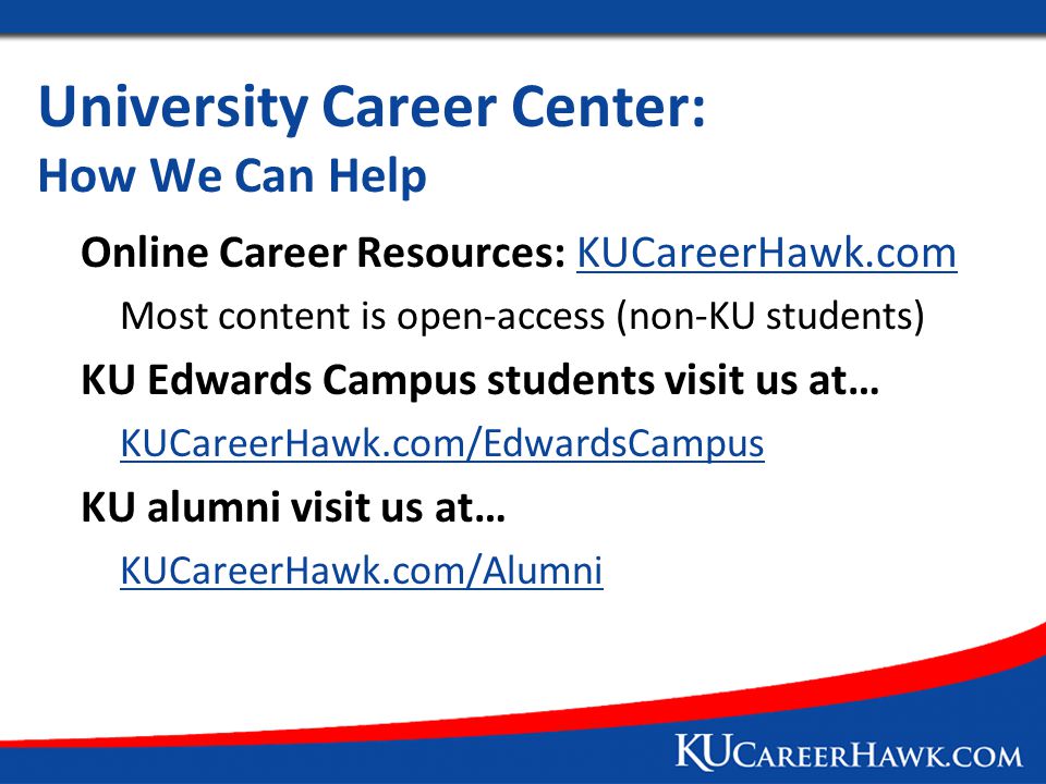 University Career Center: How We Can Help Online Career Resources: KUCareerHawk.comKUCareerHawk.com Most content is open-access (non-KU students) KU Edwards Campus students visit us at… KUCareerHawk.com/EdwardsCampus KU alumni visit us at… KUCareerHawk.com/Alumni