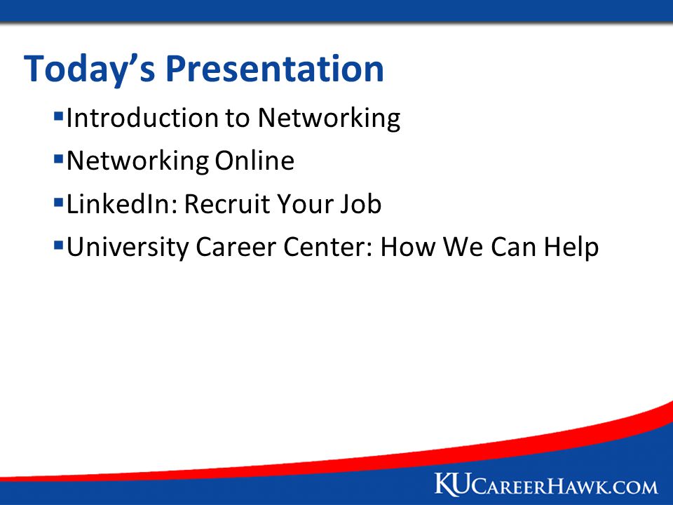 Today’s Presentation  Introduction to Networking  Networking Online  LinkedIn: Recruit Your Job  University Career Center: How We Can Help