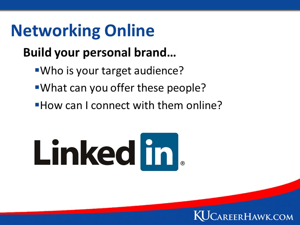 Networking Online Build your personal brand…  Who is your target audience.