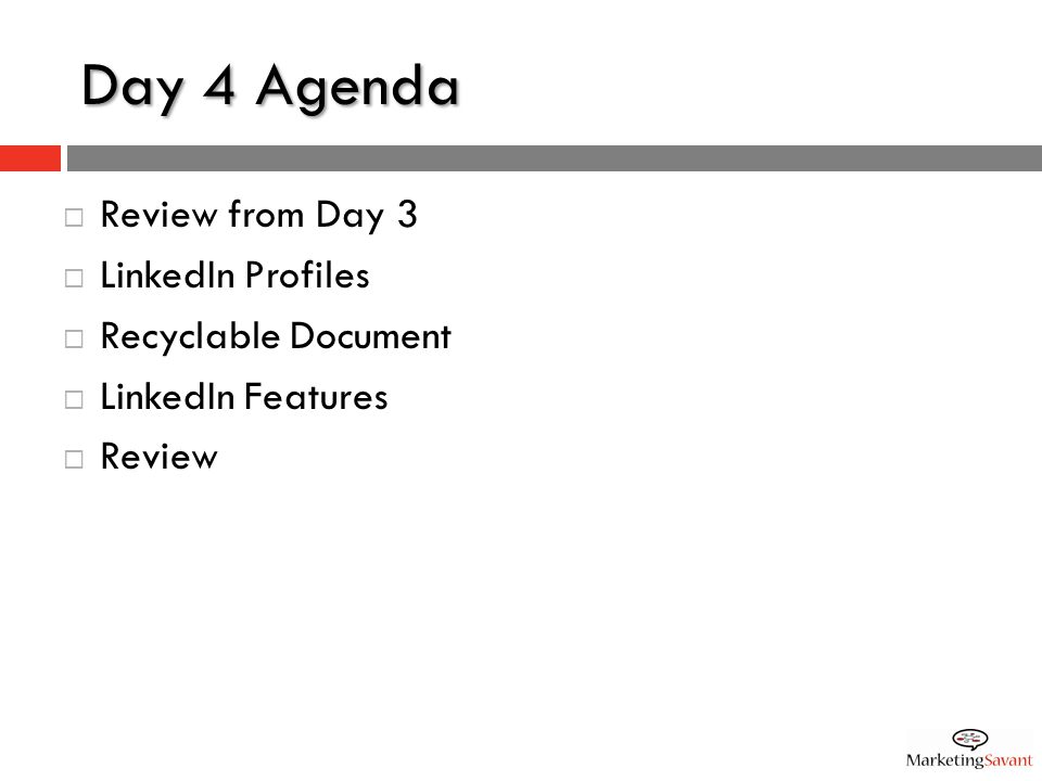 Day 4 Agenda  Review from Day 3  LinkedIn Profiles  Recyclable Document  LinkedIn Features  Review