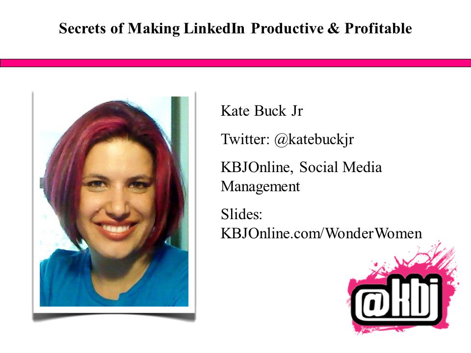 Secrets of Making LinkedIn Productive & Profitable Kate Buck Jr KBJOnline, Social Media Management Slides: KBJOnline.com/WonderWomen
