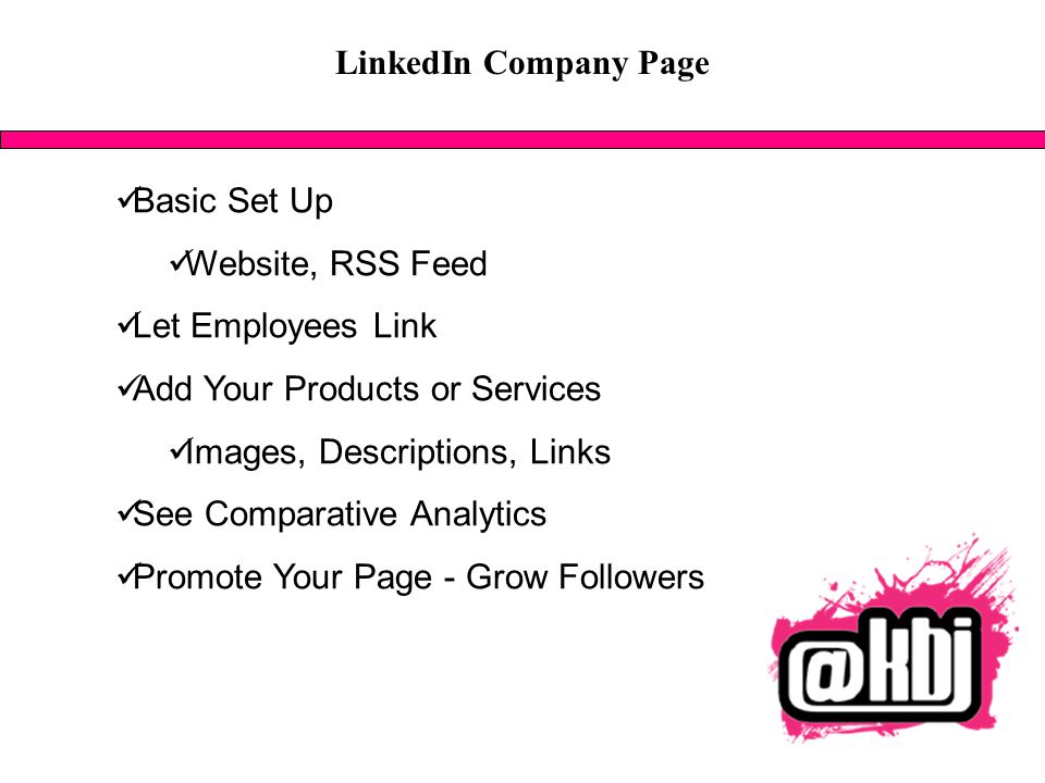 LinkedIn Company Page Basic Set Up Website, RSS Feed Let Employees Link Add Your Products or Services Images, Descriptions, Links See Comparative Analytics Promote Your Page - Grow Followers