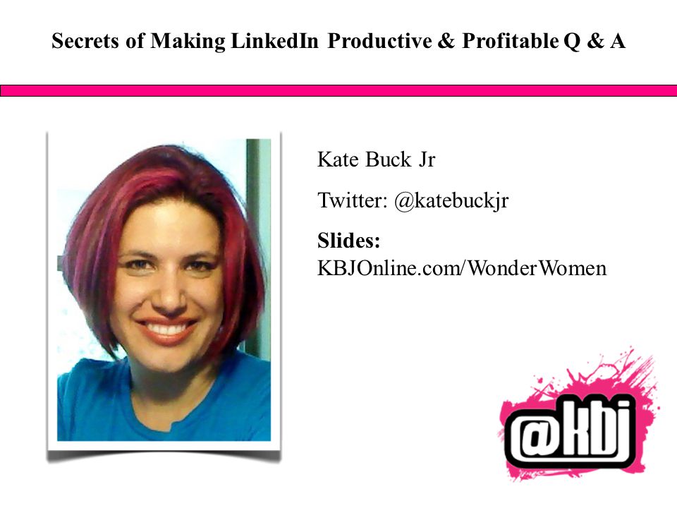 Secrets of Making LinkedIn Productive & Profitable Q & A Kate Buck Jr Slides: KBJOnline.com/WonderWomen