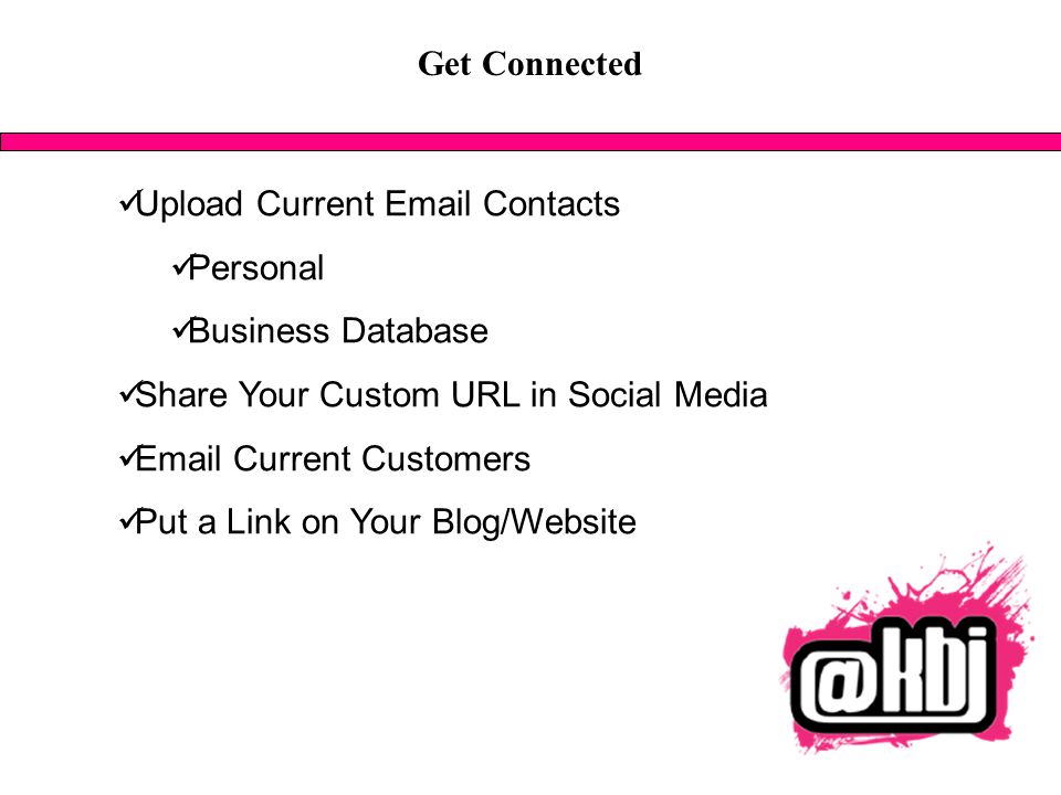 Get Connected Upload Current  Contacts Personal Business Database Share Your Custom URL in Social Media  Current Customers Put a Link on Your Blog/Website