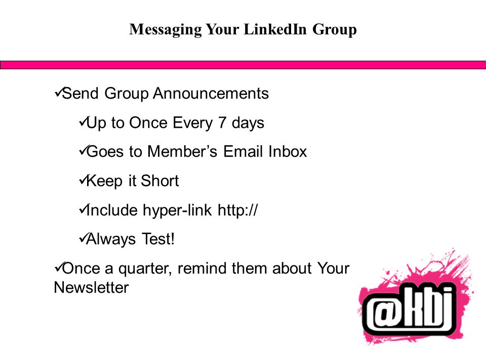 Messaging Your LinkedIn Group Send Group Announcements Up to Once Every 7 days Goes to Member’s  Inbox Keep it Short Include hyper-link   Always Test.
