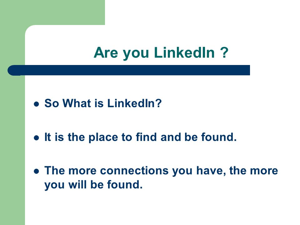 Are you LinkedIn . So What is LinkedIn. It is the place to find and be found.