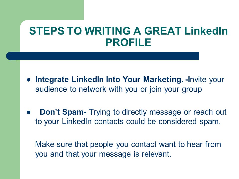 STEPS TO WRITING A GREAT LinkedIn PROFILE Integrate LinkedIn Into Your Marketing.