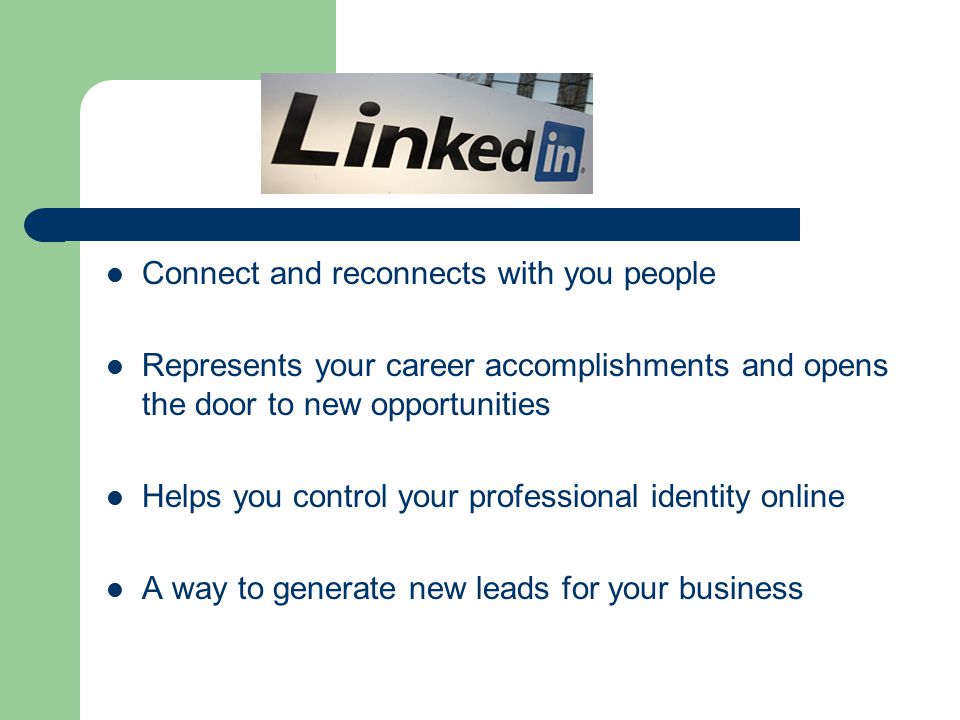 Connect and reconnects with you people Represents your career accomplishments and opens the door to new opportunities Helps you control your professional identity online A way to generate new leads for your business