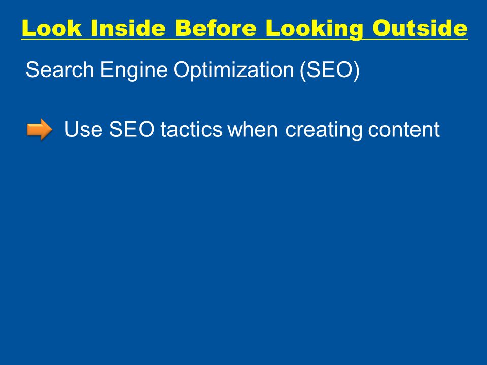Look Inside Before Looking Outside Use SEO tactics when creating content Search Engine Optimization (SEO)