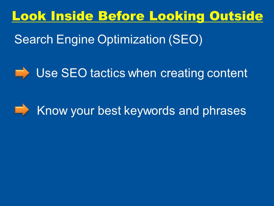 Look Inside Before Looking Outside Use SEO tactics when creating content Know your best keywords and phrases Search Engine Optimization (SEO)