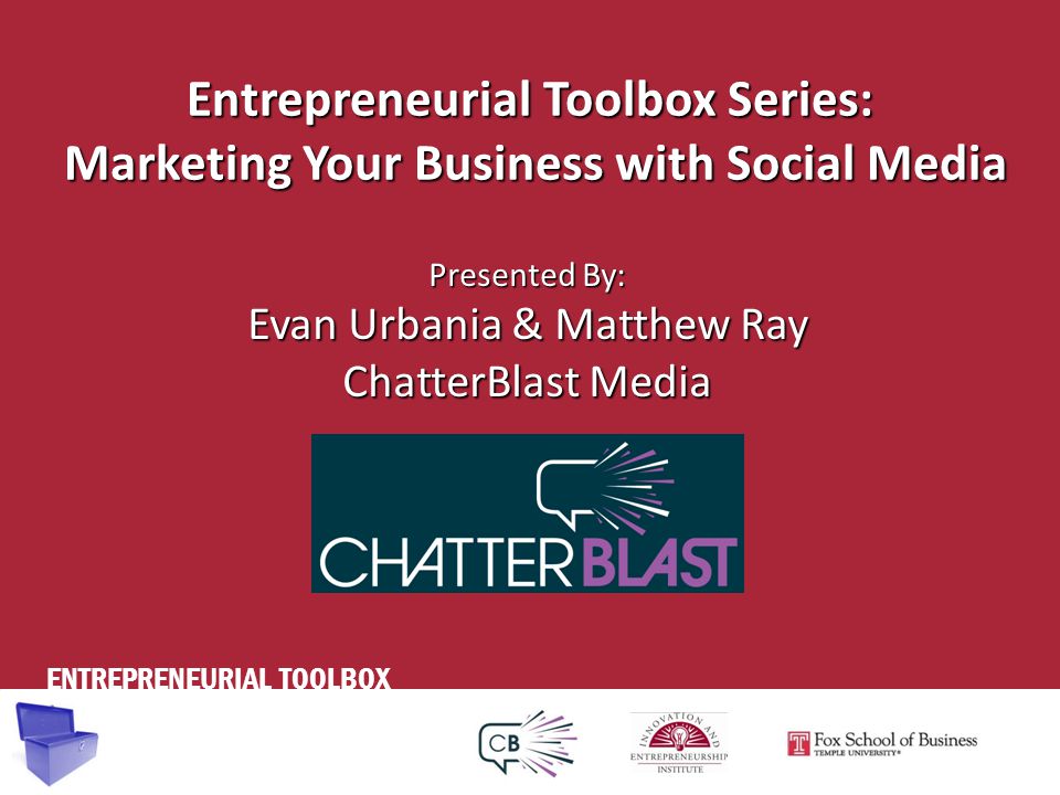 ENTREPRENEURIAL TOOLBOX Entrepreneurial Toolbox Series: Marketing Your Business with Social Media Presented By: Evan Urbania & Matthew Ray ChatterBlast Media