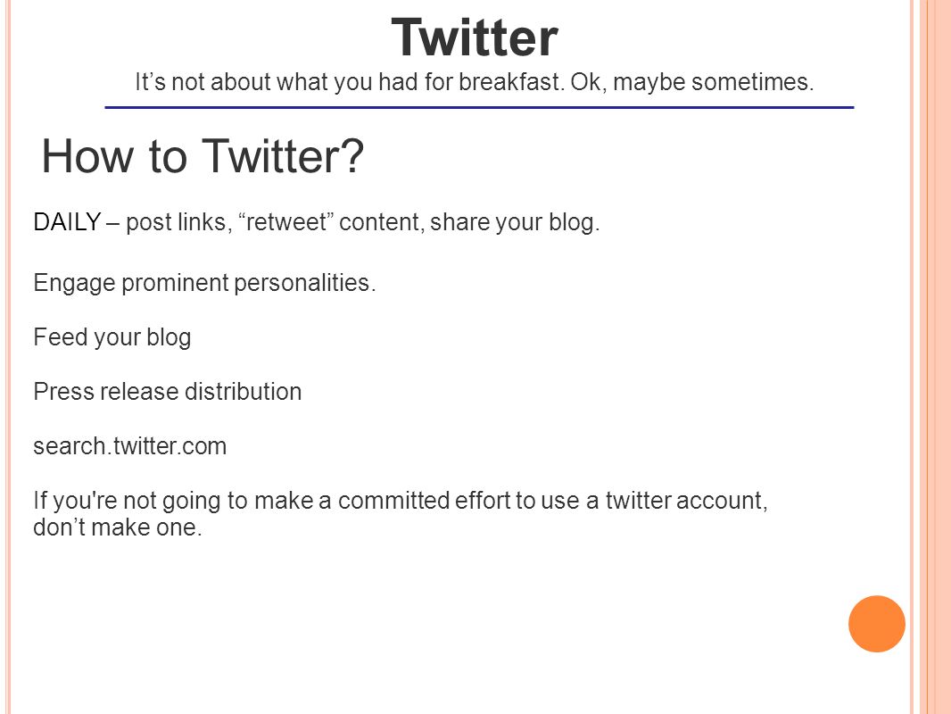 How to Twitter. DAILY – post links, retweet content, share your blog.