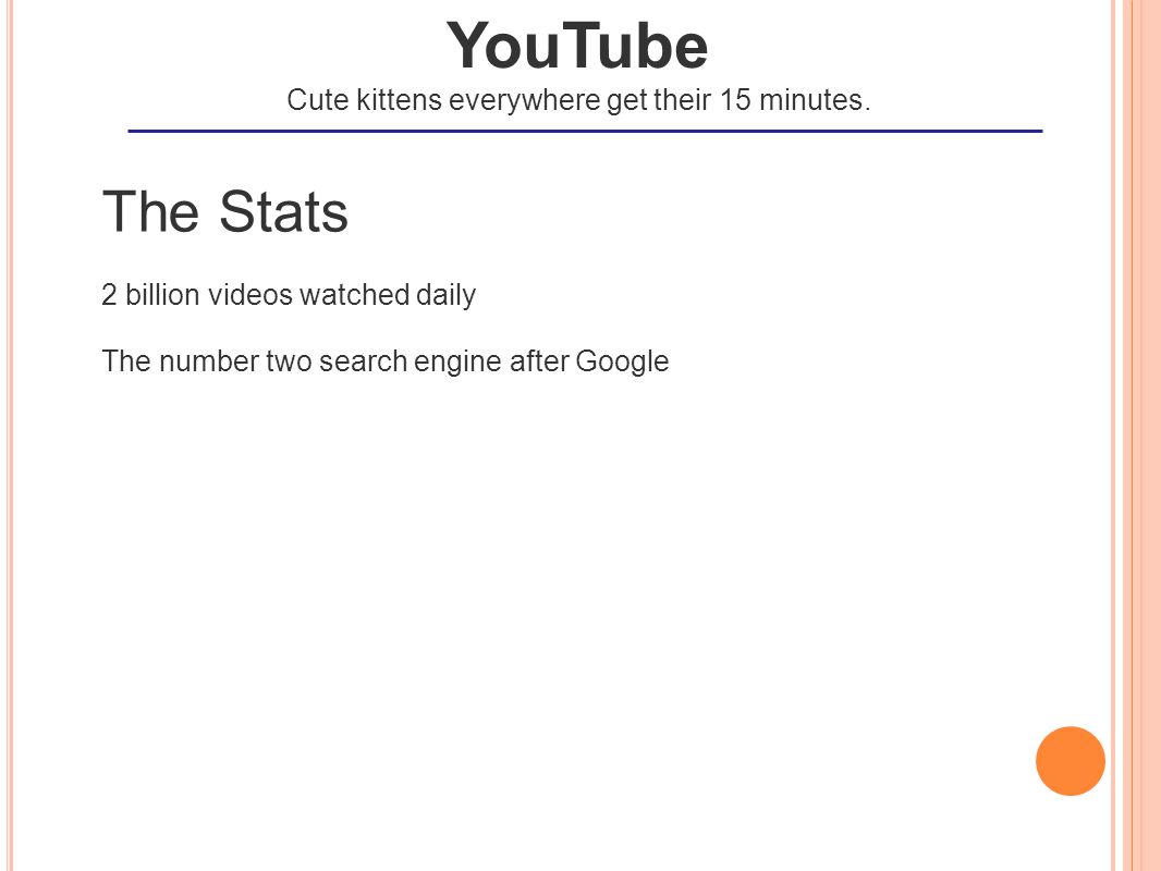 The Stats 2 billion videos watched daily The number two search engine after Google YouTube Cute kittens everywhere get their 15 minutes.