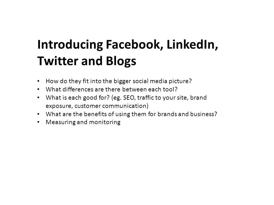 Introducing Facebook, LinkedIn, Twitter and Blogs How do they fit into the bigger social media picture.