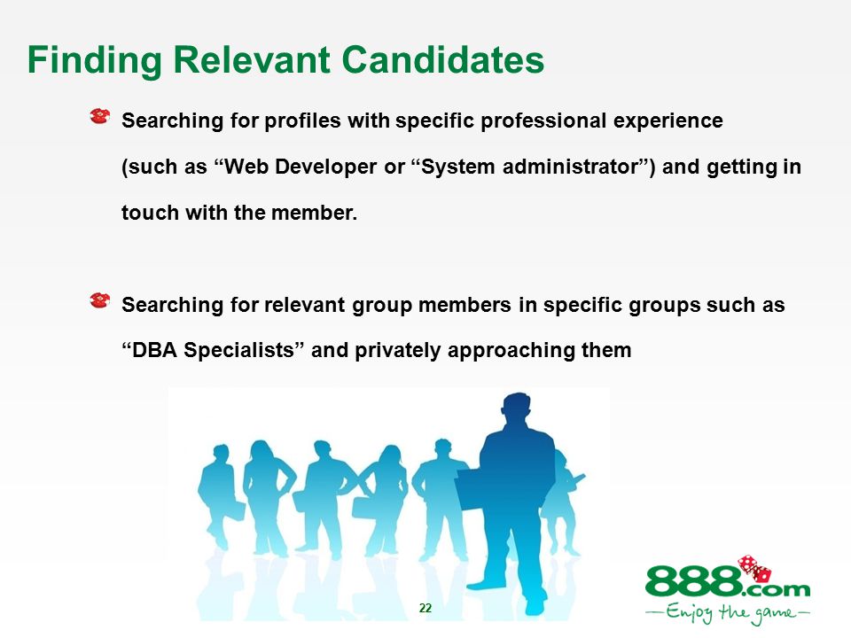 22 Finding Relevant Candidates Searching for profiles with specific professional experience (such as Web Developer or System administrator ) and getting in touch with the member.