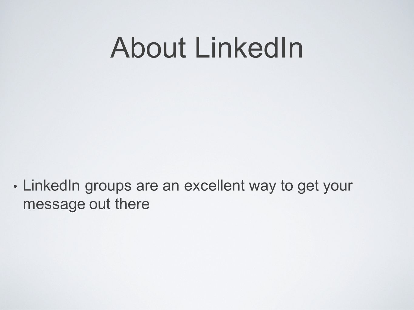 About LinkedIn LinkedIn groups are an excellent way to get your message out there