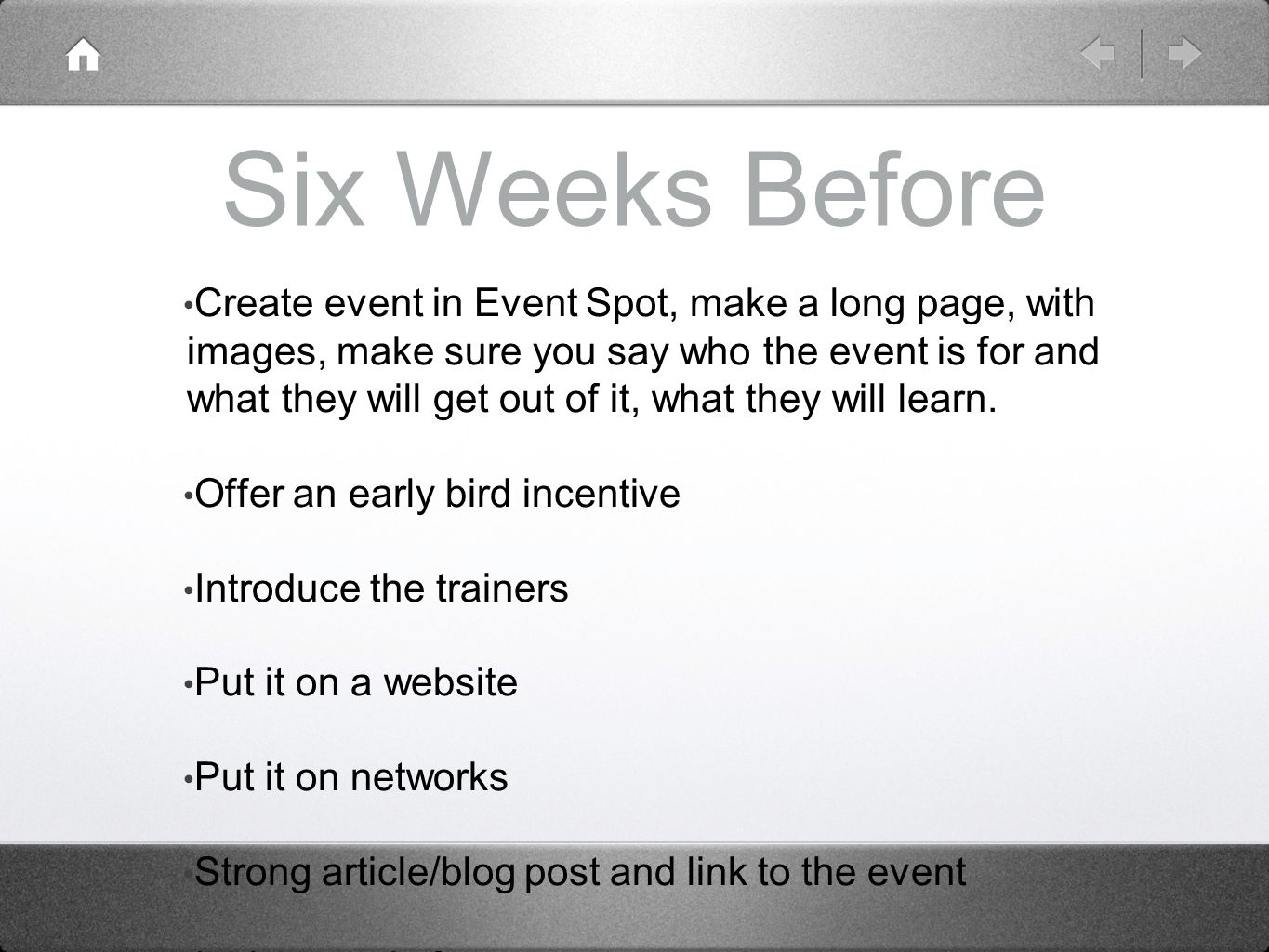 Six Weeks Before Create event in Event Spot, make a long page, with images, make sure you say who the event is for and what they will get out of it, what they will learn.