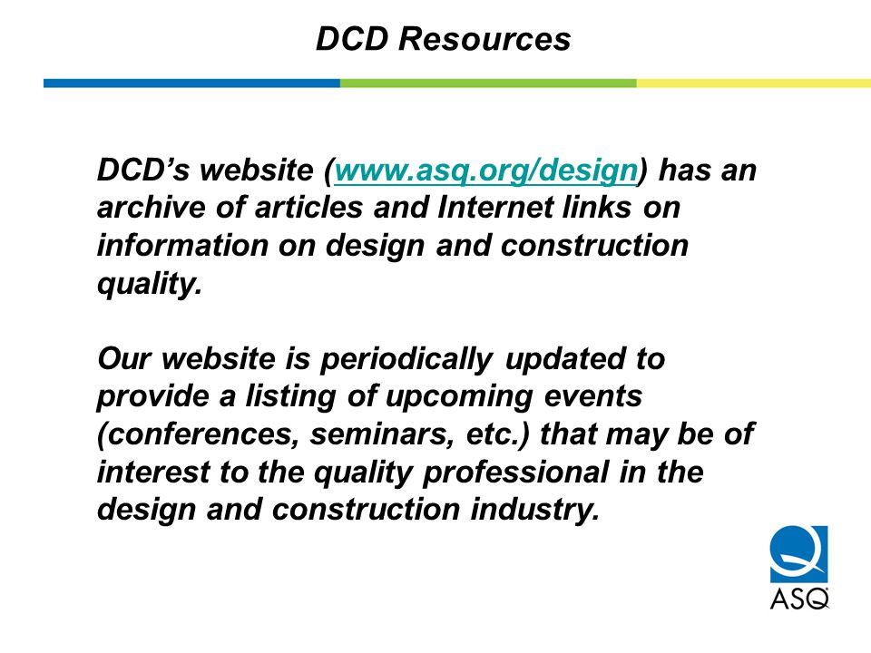 DCD Resources DCD’s website (  has an archive of articles and Internet links on information on design and construction quality.  Our website is periodically updated to provide a listing of upcoming events (conferences, seminars, etc.) that may be of interest to the quality professional in the design and construction industry.