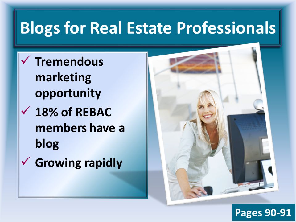 Blogs for Real Estate Professionals Tremendous marketing opportunity 18% of REBAC members have a blog Growing rapidly Pages 90-91