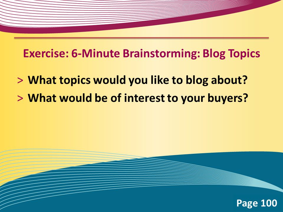 Exercise: 6-Minute Brainstorming: Blog Topics >What topics would you like to blog about.