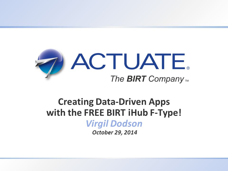 1 Actuate Corporation © 2012 Creating Data-Driven Apps with the FREE BIRT iHub F-Type.