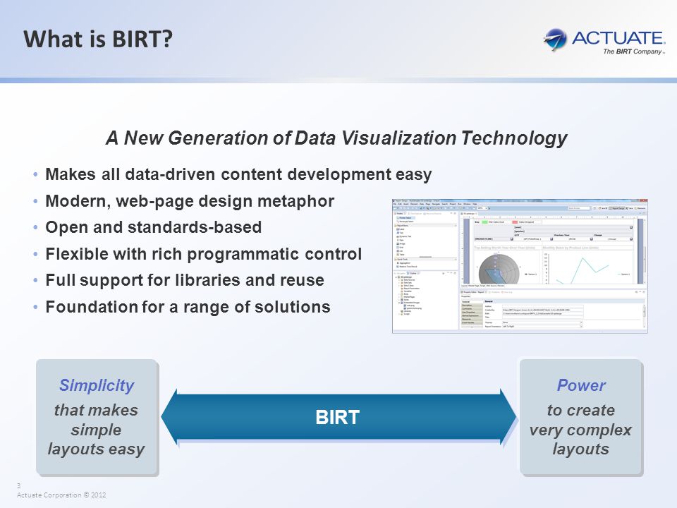 3 Actuate Corporation © 2012 Simplicity that makes simple layouts easy Power to create very complex layouts BIRT What is BIRT.