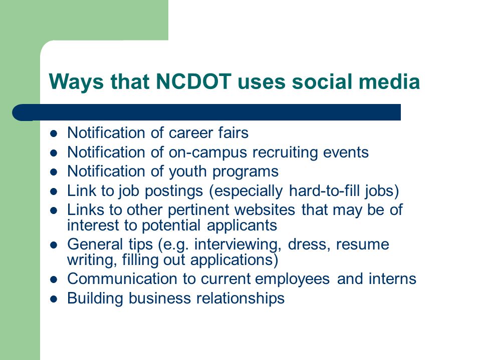 Ways that NCDOT uses social media Notification of career fairs Notification of on-campus recruiting events Notification of youth programs Link to job postings (especially hard-to-fill jobs) Links to other pertinent websites that may be of interest to potential applicants General tips (e.g.