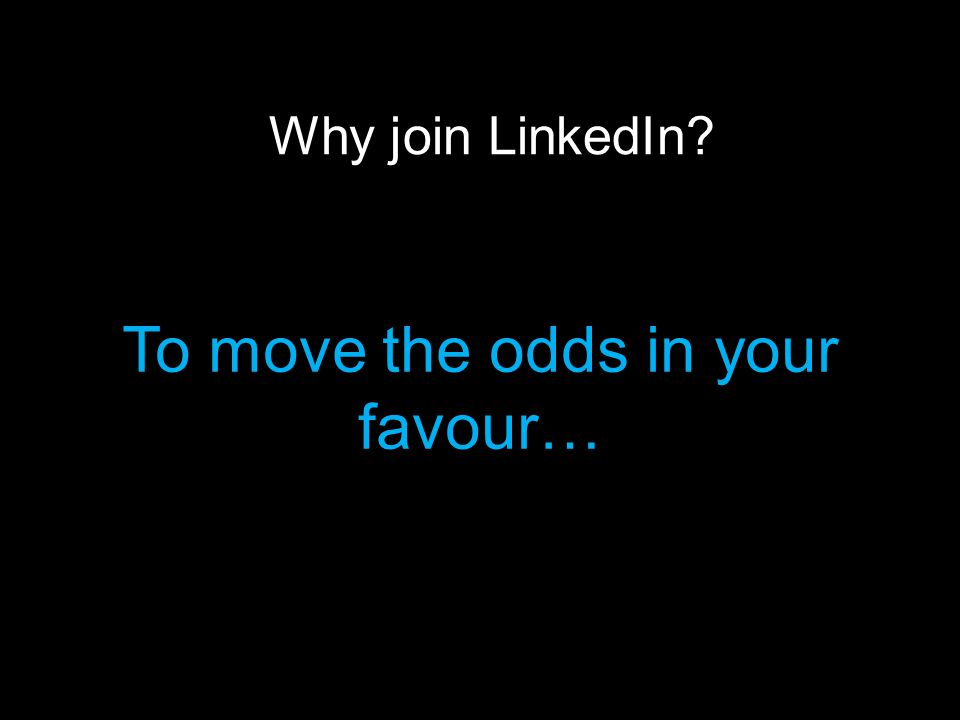 Why join LinkedIn To move the odds in your favour…