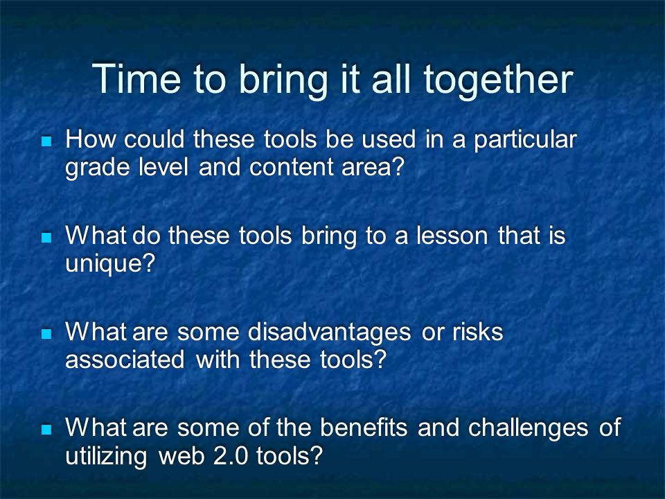 Time to bring it all together How could these tools be used in a particular grade level and content area.