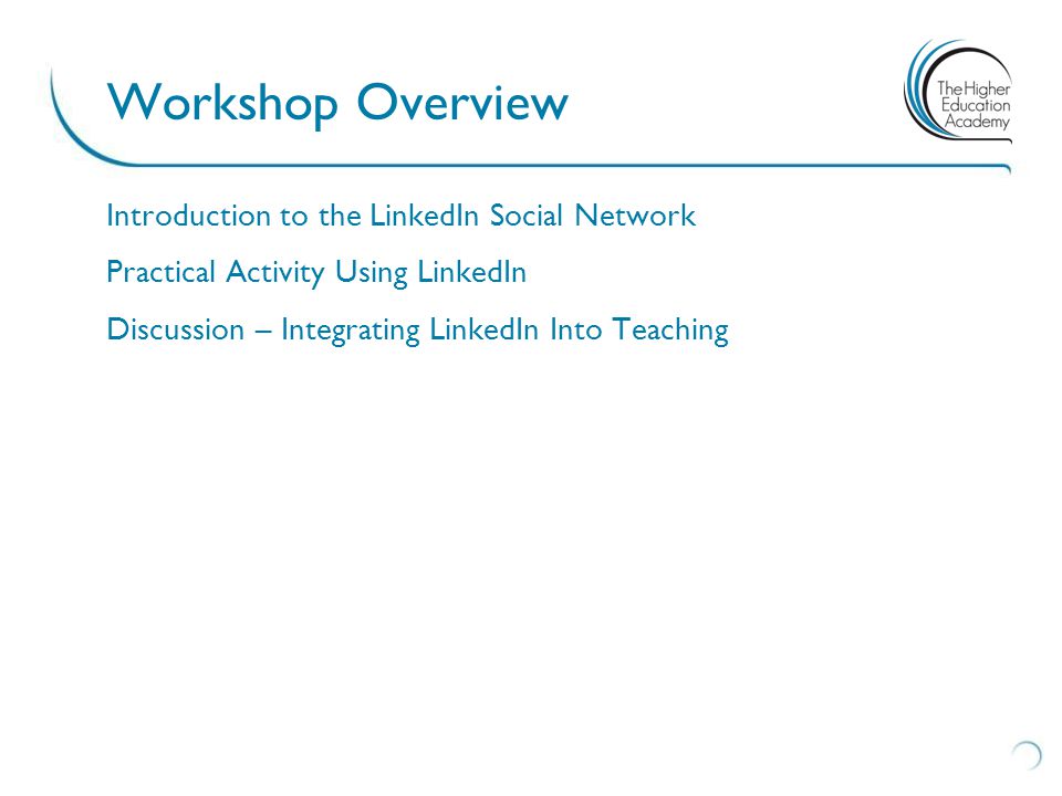 Introduction to the LinkedIn Social Network Practical Activity Using LinkedIn Discussion – Integrating LinkedIn Into Teaching Workshop Overview