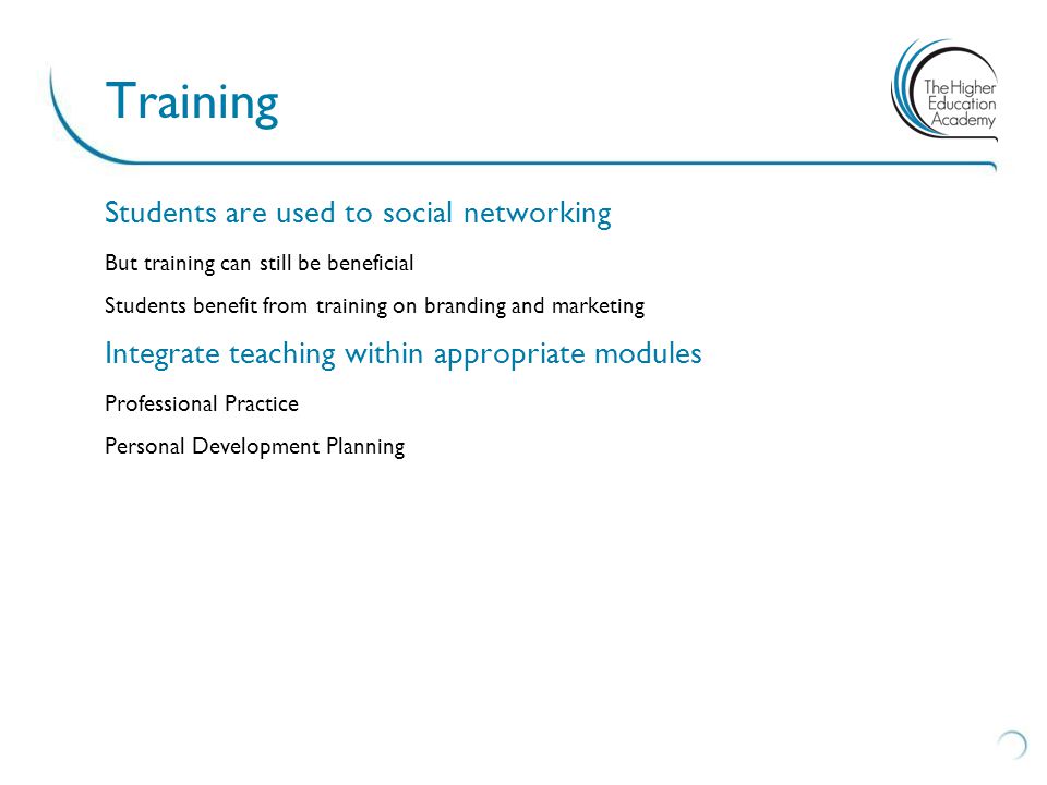 Students are used to social networking But training can still be beneficial Students benefit from training on branding and marketing Integrate teaching within appropriate modules Professional Practice Personal Development Planning Training