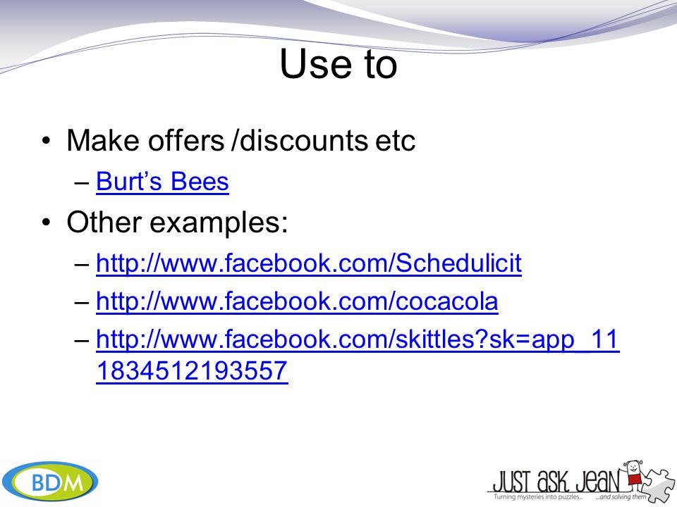 Use to Make offers /discounts etc –Burt’s BeesBurt’s Bees Other examples: –  –  –  sk=app_ http://  sk=app_