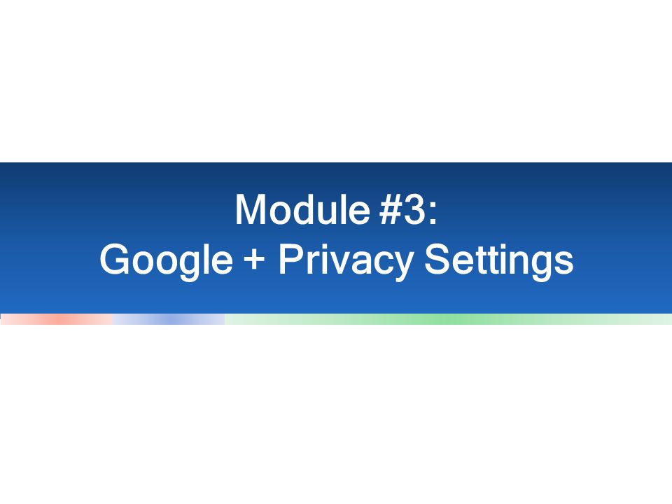 Module #3: Google + Privacy Settings