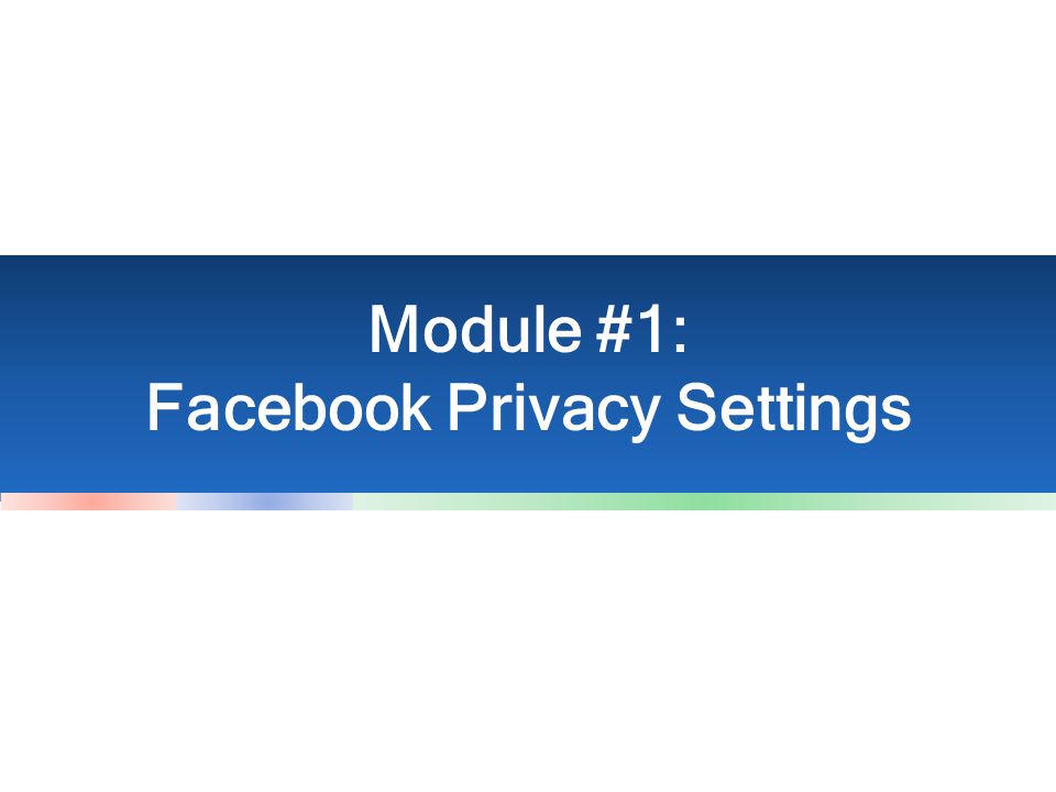 Module #1: Facebook Privacy Settings