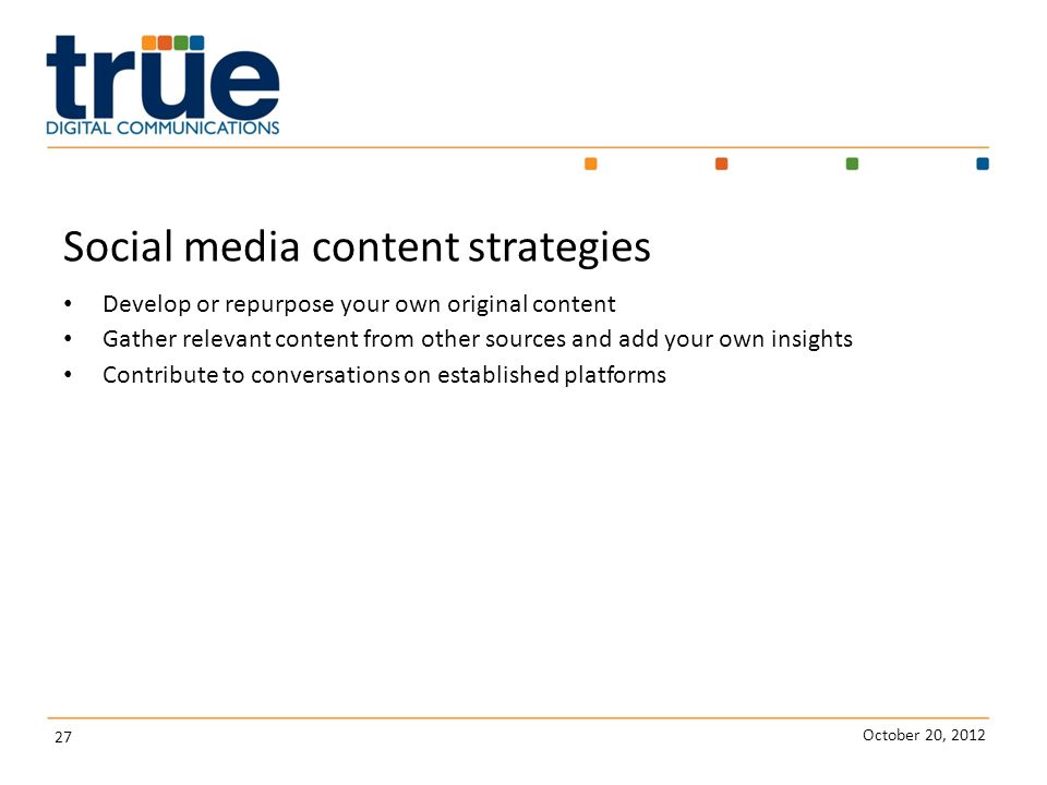 October 20, Social media content strategies Develop or repurpose your own original content Gather relevant content from other sources and add your own insights Contribute to conversations on established platforms