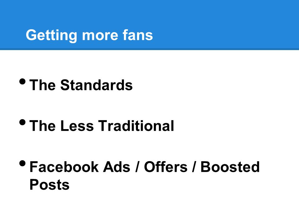 Getting more fans The Standards The Less Traditional Facebook Ads / Offers / Boosted Posts