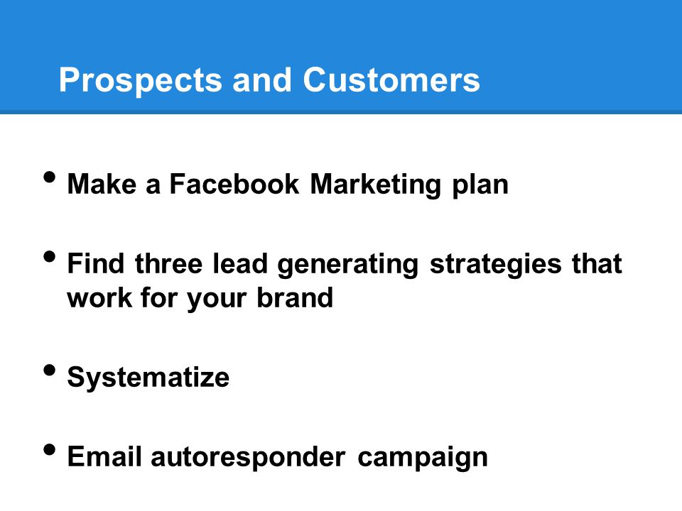 Prospects and Customers Make a Facebook Marketing plan Find three lead generating strategies that work for your brand Systematize  autoresponder campaign