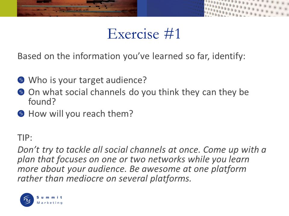 Exercise #1 Based on the information you’ve learned so far, identify: Who is your target audience.