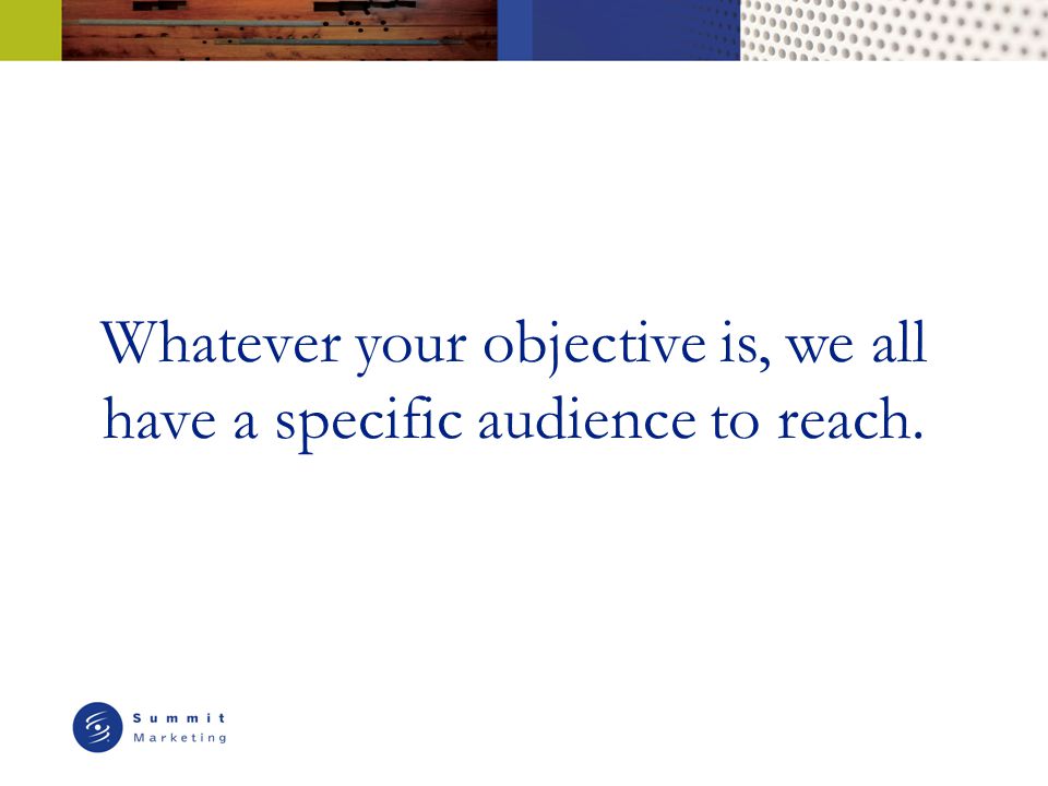 Whatever your objective is, we all have a specific audience to reach.
