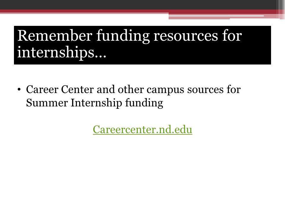 Remember funding resources for internships… Career Center and other campus sources for Summer Internship funding Careercenter.nd.edu