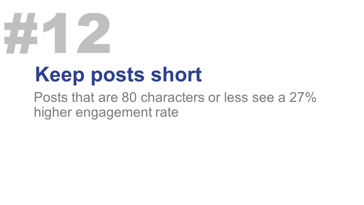 Keep posts short Posts that are 80 characters or less see a 27% higher engagement rate #12