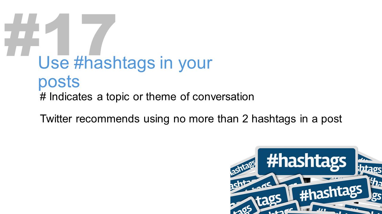 # Indicates a topic or theme of conversation #17 Use #hashtags in your posts Twitter recommends using no more than 2 hashtags in a post